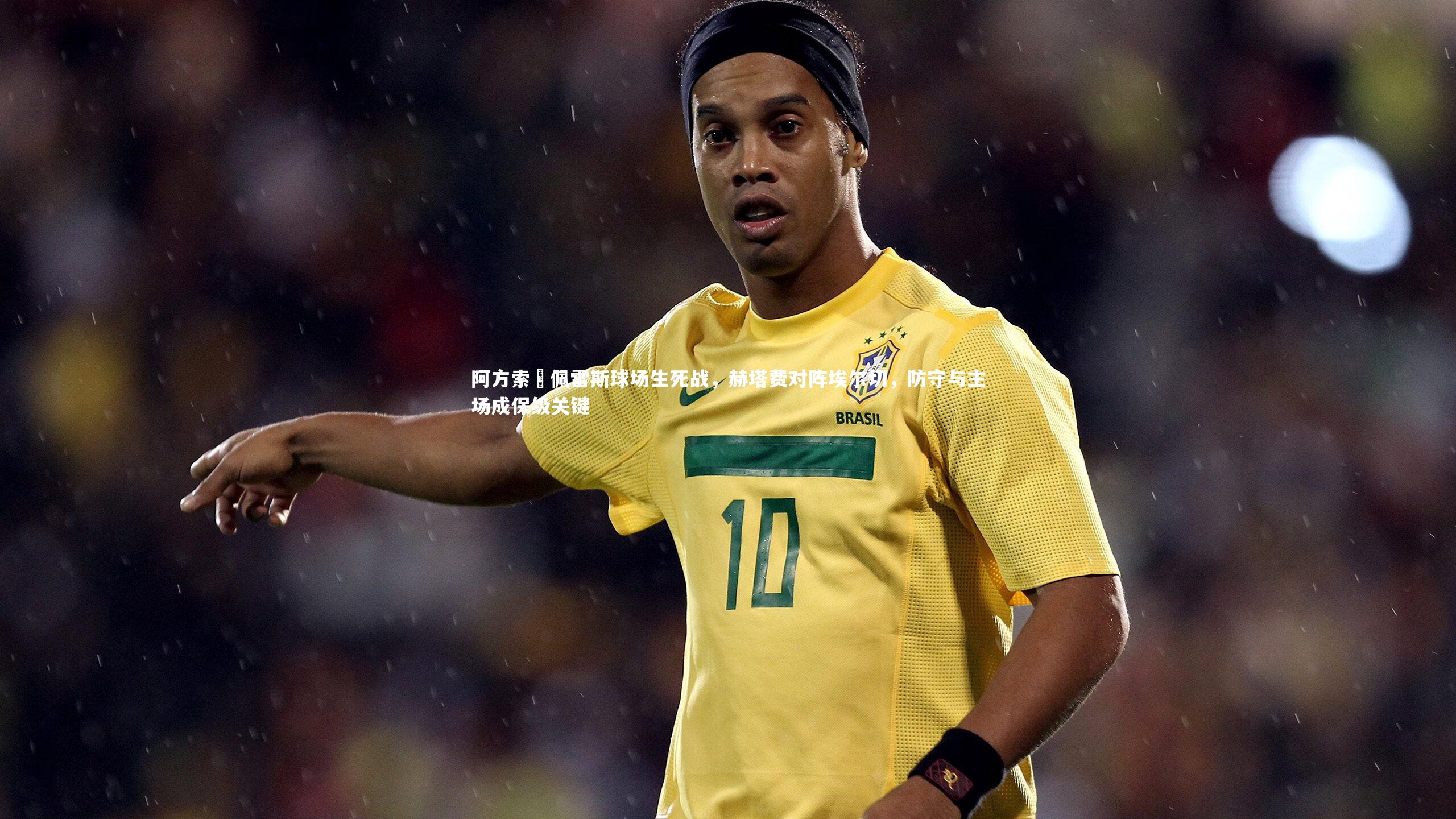 阿方索・佩雷斯球场生死战，赫塔费对阵埃尔切，防守与主场成保级关键