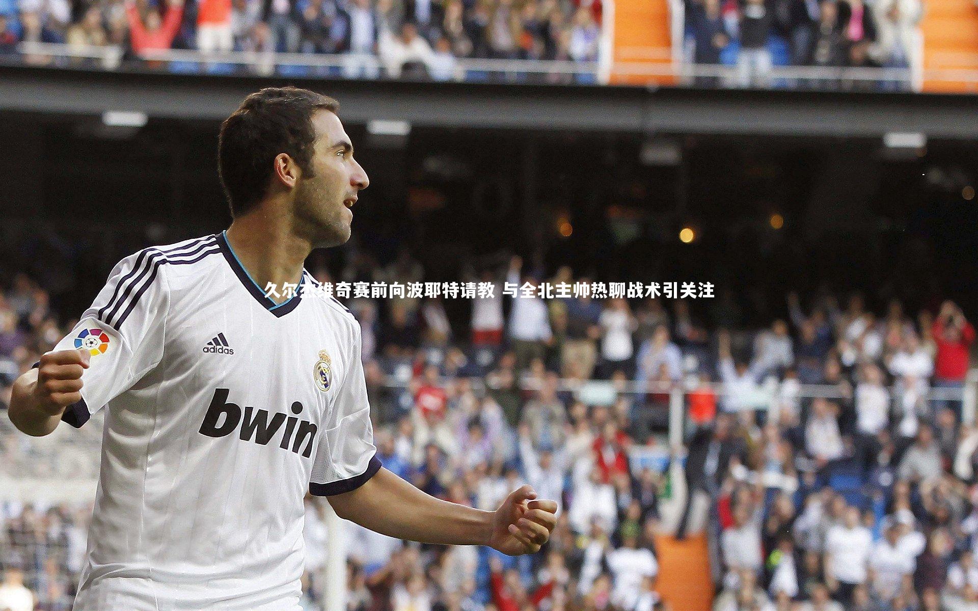 久尔杰维奇赛前向波耶特请教 与全北主帅热聊战术引关注