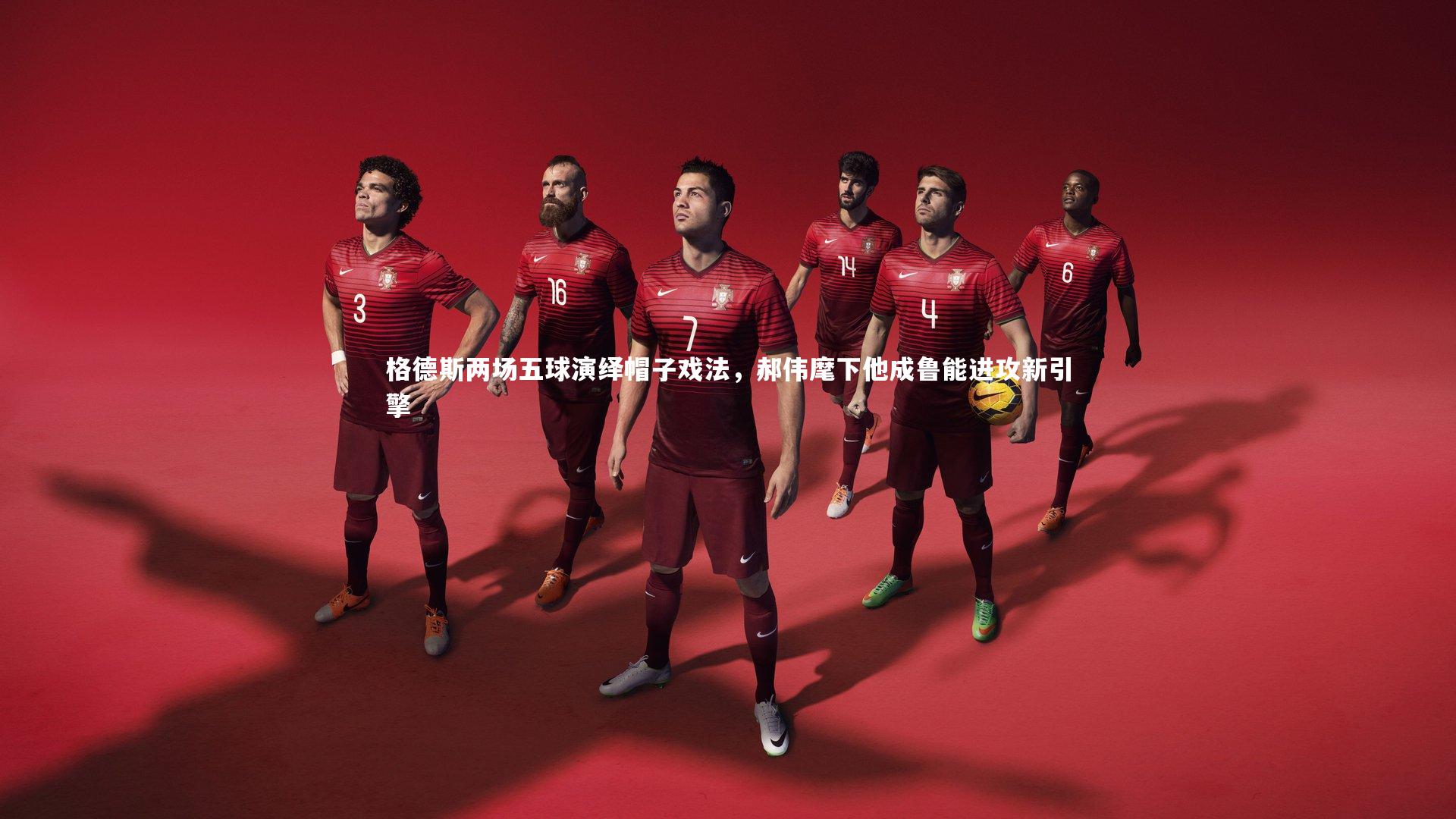 格德斯两场五球演绎帽子戏法,郝伟麾下他成鲁能进攻新引擎