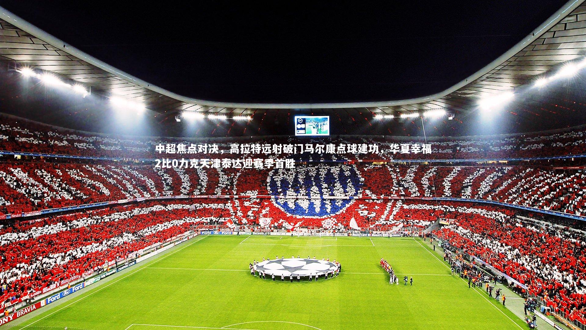 熊猫app官方网站_中超焦点对决，高拉特远射破门马尔康点球建功，华夏幸福2比0力克天津泰达迎赛季首胜